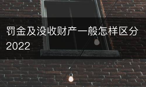 罚金及没收财产一般怎样区分2022