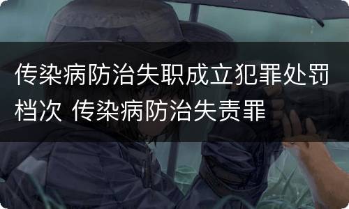 传染病防治失职成立犯罪处罚档次 传染病防治失责罪