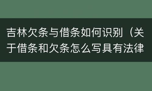 吉林欠条与借条如何识别（关于借条和欠条怎么写具有法律效应）