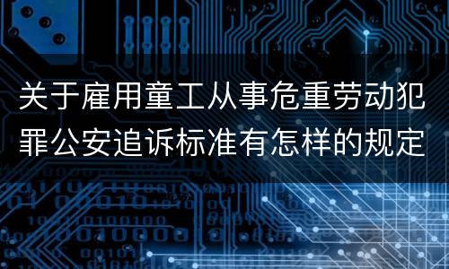 关于雇用童工从事危重劳动犯罪公安追诉标准有怎样的规定
