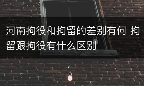 河南拘役和拘留的差别有何 拘留跟拘役有什么区别