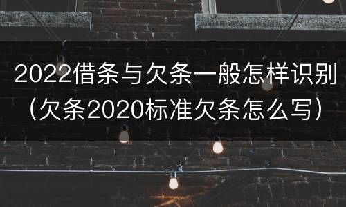2022借条与欠条一般怎样识别（欠条2020标准欠条怎么写）