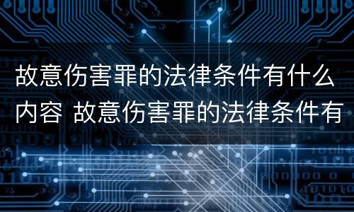 故意伤害罪的法律条件有什么内容 故意伤害罪的法律条件有什么内容和规定