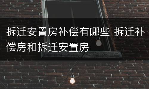 拆迁安置房补偿有哪些 拆迁补偿房和拆迁安置房