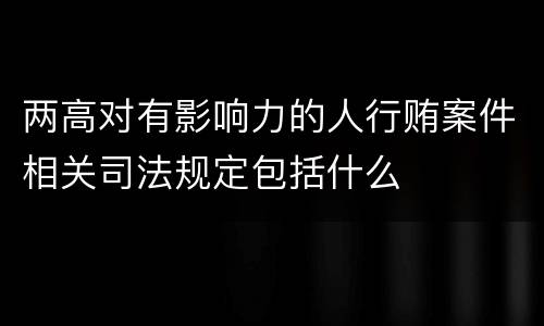 两高对有影响力的人行贿案件相关司法规定包括什么