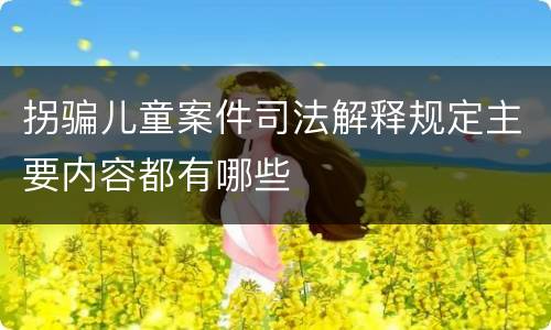 拐骗儿童案件司法解释规定主要内容都有哪些