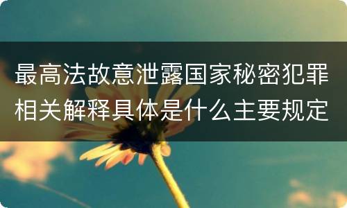 最高法故意泄露国家秘密犯罪相关解释具体是什么主要规定