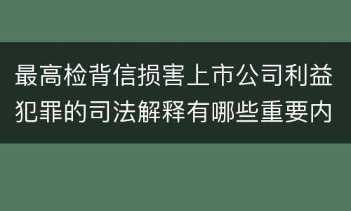 最高检背信损害上市公司利益犯罪的司法解释有哪些重要内容