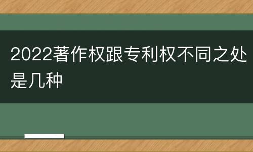 2022著作权跟专利权不同之处是几种