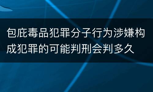 包庇毒品犯罪分子行为涉嫌构成犯罪的可能判刑会判多久