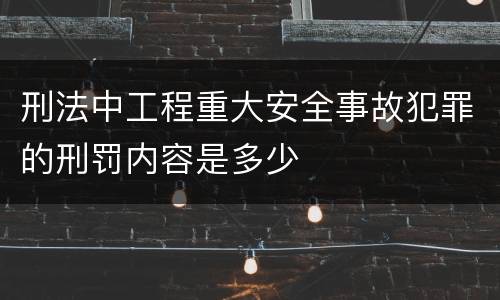 刑法中工程重大安全事故犯罪的刑罚内容是多少