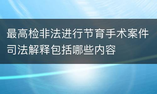 最高检非法进行节育手术案件司法解释包括哪些内容