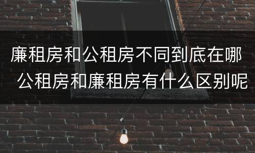 廉租房和公租房不同到底在哪 公租房和廉租房有什么区别呢