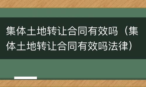 集体土地转让合同有效吗（集体土地转让合同有效吗法律）