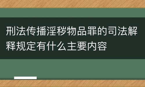 刑法传播淫秽物品罪的司法解释规定有什么主要内容