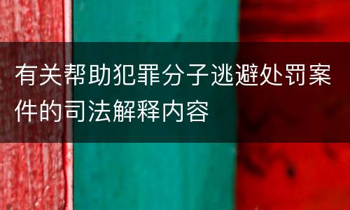 有关帮助犯罪分子逃避处罚案件的司法解释内容