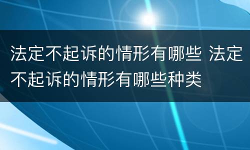 法定不起诉的情形有哪些 法定不起诉的情形有哪些种类