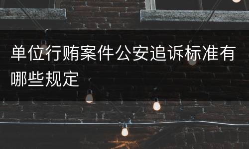 单位行贿案件公安追诉标准有哪些规定