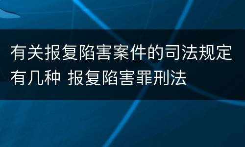 有关报复陷害案件的司法规定有几种 报复陷害罪刑法