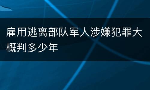 雇用逃离部队军人涉嫌犯罪大概判多少年