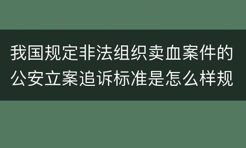 我国规定非法组织卖血案件的公安立案追诉标准是怎么样规定