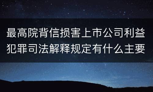 最高院背信损害上市公司利益犯罪司法解释规定有什么主要内容