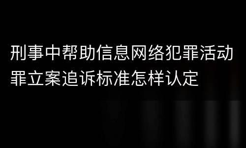 刑事中帮助信息网络犯罪活动罪立案追诉标准怎样认定