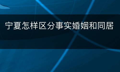 宁夏怎样区分事实婚姻和同居