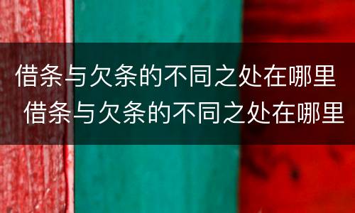 借条与欠条的不同之处在哪里 借条与欠条的不同之处在哪里呢