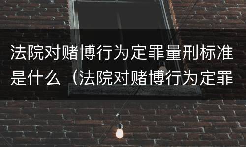 法院对赌博行为定罪量刑标准是什么（法院对赌博行为定罪量刑标准是什么规定）