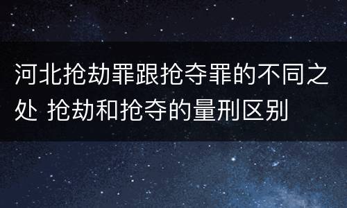 河北抢劫罪跟抢夺罪的不同之处 抢劫和抢夺的量刑区别