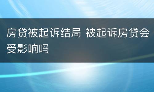 房贷被起诉结局 被起诉房贷会受影响吗