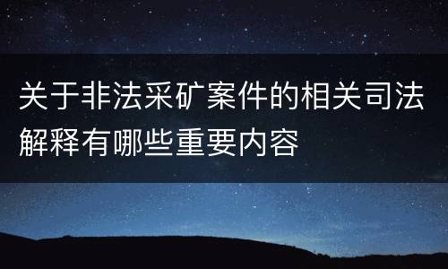 关于非法采矿案件的相关司法解释有哪些重要内容
