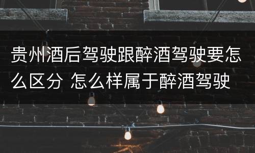 贵州酒后驾驶跟醉酒驾驶要怎么区分 怎么样属于醉酒驾驶