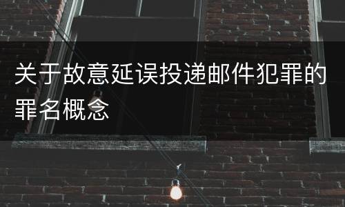 关于故意延误投递邮件犯罪的罪名概念