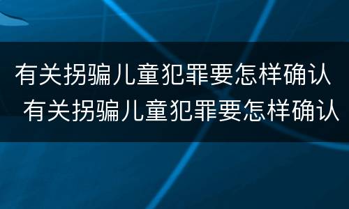 有关拐骗儿童犯罪要怎样确认 有关拐骗儿童犯罪要怎样确认罪名