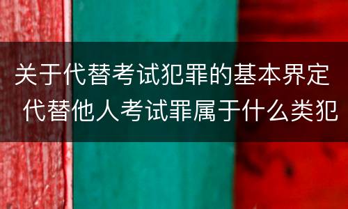关于代替考试犯罪的基本界定 代替他人考试罪属于什么类犯罪