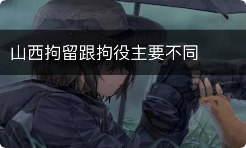 山西拘留跟拘役主要不同