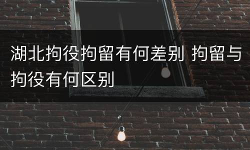 湖北拘役拘留有何差别 拘留与拘役有何区别