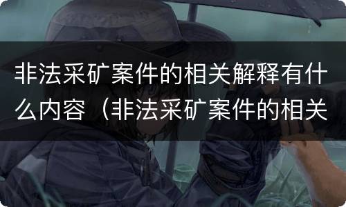 非法采矿案件的相关解释有什么内容（非法采矿案件的相关解释有什么内容和要求）