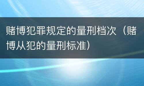 赌博犯罪规定的量刑档次（赌博从犯的量刑标准）