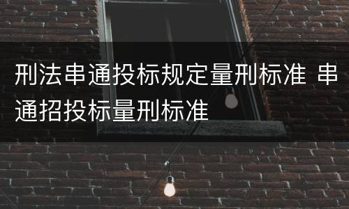 刑法串通投标规定量刑标准 串通招投标量刑标准