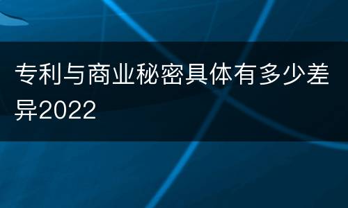 专利与商业秘密具体有多少差异2022
