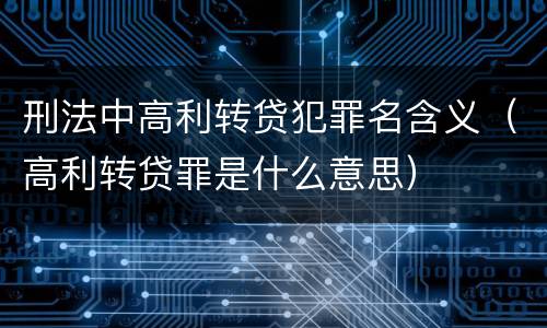刑法中高利转贷犯罪名含义（高利转贷罪是什么意思）