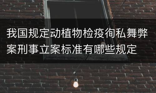 我国规定动植物检疫徇私舞弊案刑事立案标准有哪些规定
