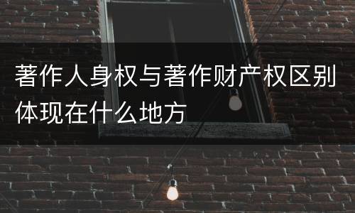 著作人身权与著作财产权区别体现在什么地方