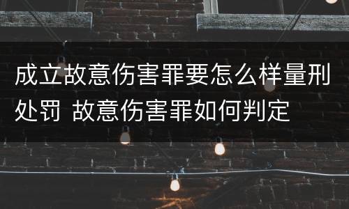 成立故意伤害罪要怎么样量刑处罚 故意伤害罪如何判定