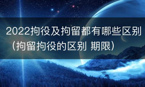 2022拘役及拘留都有哪些区别（拘留拘役的区别 期限）