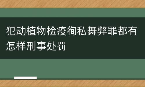 犯动植物检疫徇私舞弊罪都有怎样刑事处罚