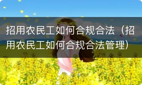 招用农民工如何合规合法（招用农民工如何合规合法管理）